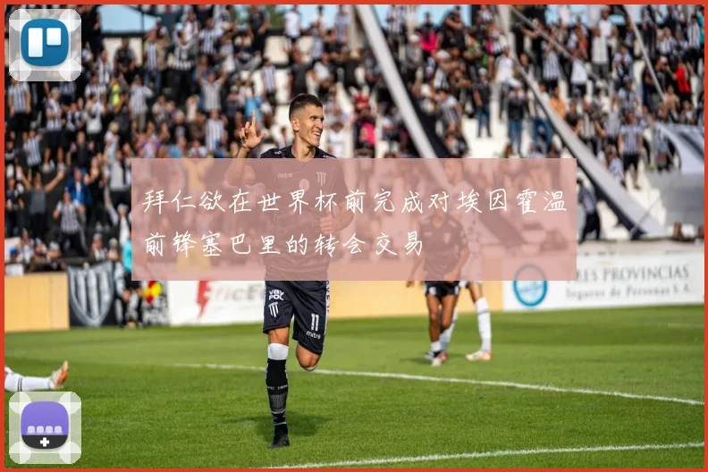 拜仁欲在世界杯前完成对埃因霍温前锋塞巴里的转会交易