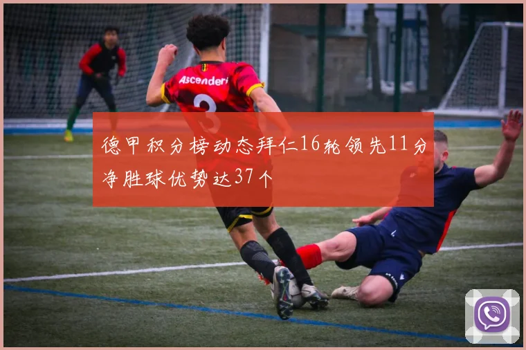德甲积分榜动态拜仁16轮领先11分净胜球优势达37个