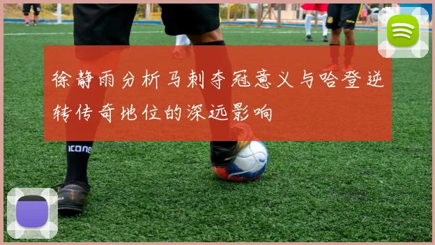 徐静雨分析马刺夺冠意义与哈登逆转传奇地位的深远影响