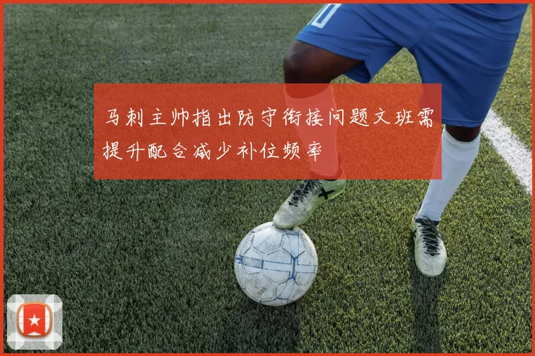 马刺主帅指出防守衔接问题文班需提升配合减少补位频率