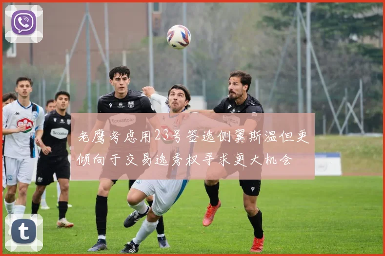 老鹰考虑用23号签选侧翼斯温但更倾向于交易选秀权寻求更大机会
