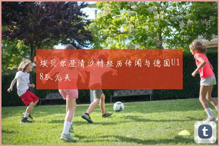 埃贝尔澄清沙特经历传闻与德国U18队无关