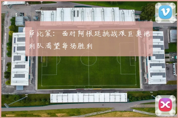 萨比策：面对阿根廷挑战艰巨奥地利队渴望每场胜利
