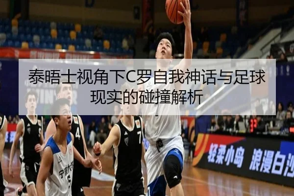 泰晤士视角下C罗自我神话与足球现实的碰撞解析